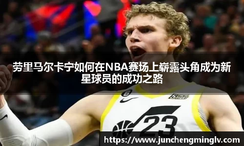 劳里马尔卡宁如何在NBA赛场上崭露头角成为新星球员的成功之路