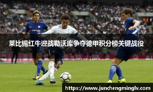 莱比锡红牛迎战勒沃库争夺德甲积分榜关键战役